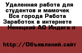 Удаленная работа для студентов и мамочек - Все города Работа » Заработок в интернете   . Ненецкий АО,Индига п.